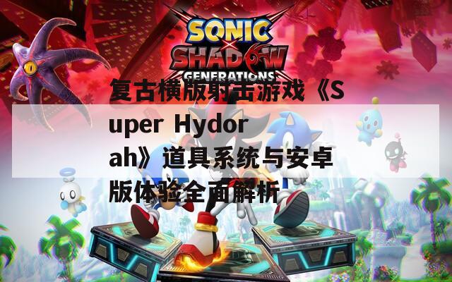 复古横版射击游戏《Super Hydorah》道具系统与安卓版体验全面解析