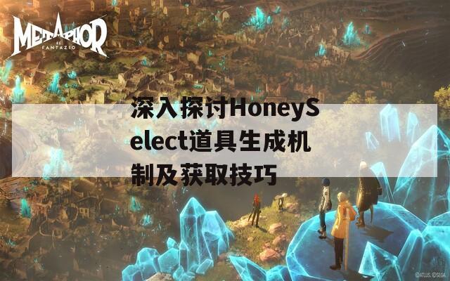 深入探讨HoneySelect道具生成机制及获取技巧