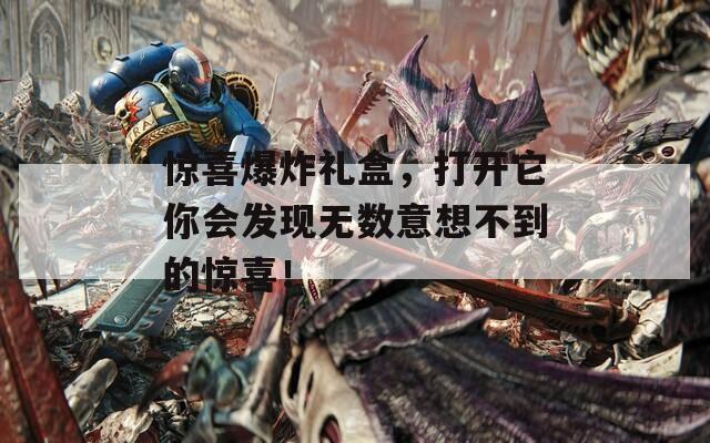 惊喜爆炸礼盒，打开它你会发现无数意想不到的惊喜！