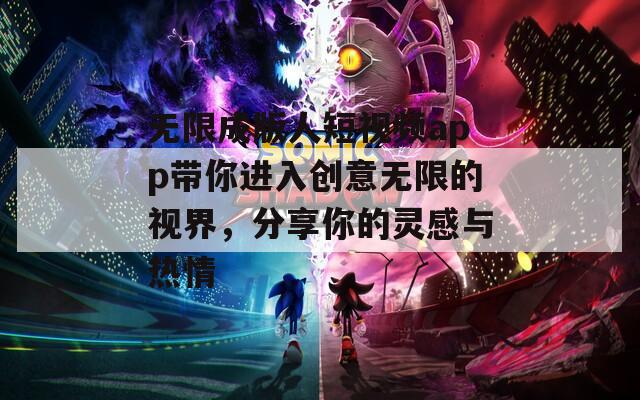 无限成版人短视频app带你进入创意无限的视界，分享你的灵感与热情