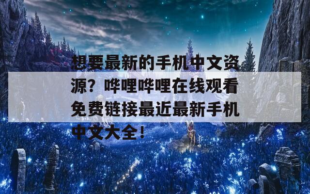 想要最新的手机中文资源？哗哩哗哩在线观看免费链接最近最新手机中文大全！