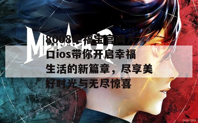 8008幸福宝官网入口ios带你开启幸福生活的新篇章，尽享美好时光与无尽惊喜