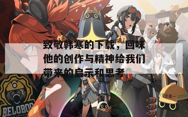 致敬韩寒的下载，回味他的创作与精神给我们带来的启示和思考