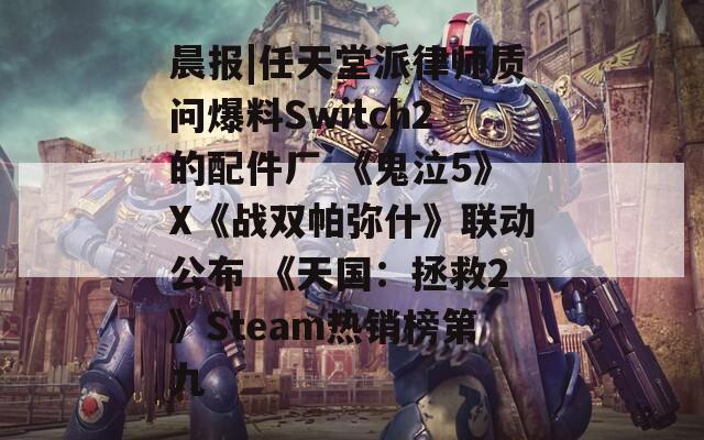 晨报|任天堂派律师质问爆料Switch2的配件厂 《鬼泣5》X《战双帕弥什》联动公布 《天国：拯救2》Steam热销榜第九