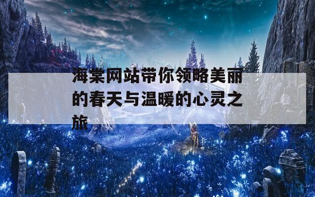 海棠网站带你领略美丽的春天与温暖的心灵之旅