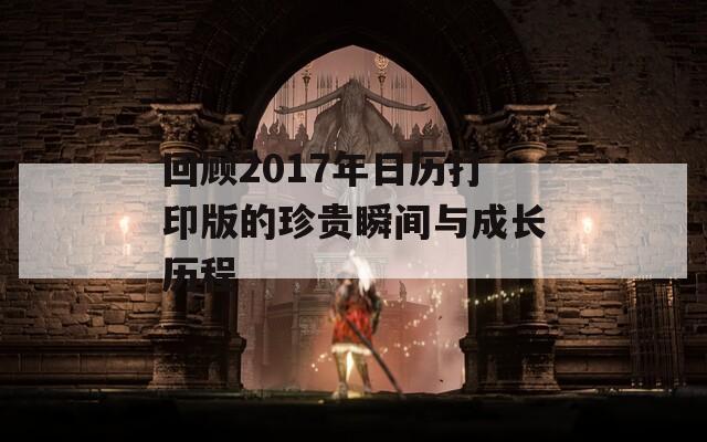 回顾2017年日历打印版的珍贵瞬间与成长历程