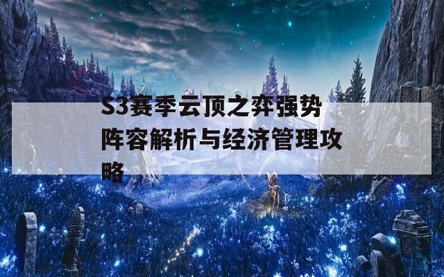 S3赛季云顶之弈强势阵容解析与经济管理攻略