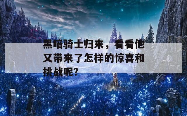 黑暗骑士归来，看看他又带来了怎样的惊喜和挑战呢？