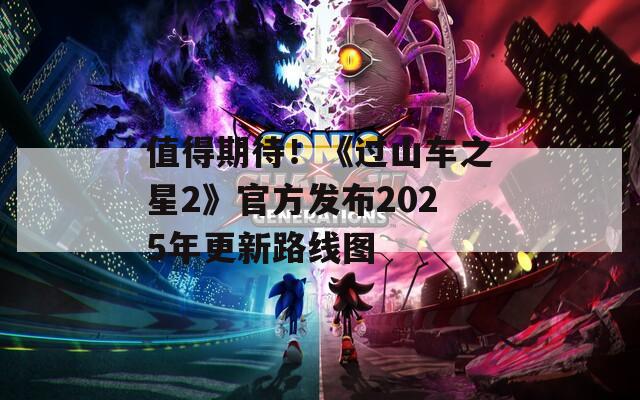 值得期待！《过山车之星2》官方发布2025年更新路线图