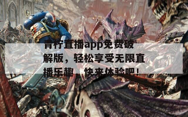 青柠直播app免费破解版，轻松享受无限直播乐趣，快来体验吧！