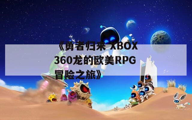 《勇者归来 XBOX360龙的欧美RPG冒险之旅》