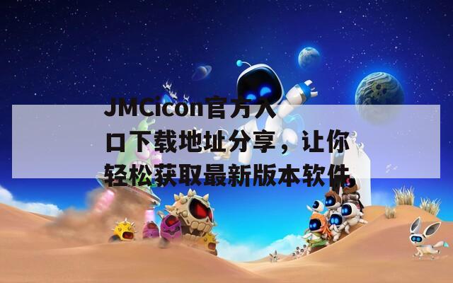 JMCicon官方入口下载地址分享，让你轻松获取最新版本软件