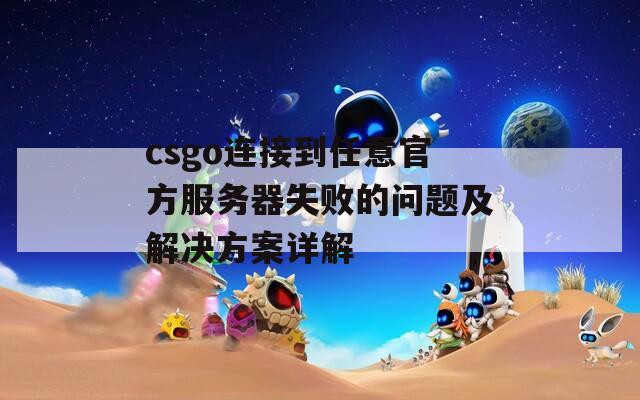 csgo连接到任意官方服务器失败的问题及解决方案详解