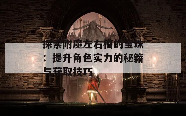 探索附魔左右槽的宝珠：提升角色实力的秘籍与获取技巧