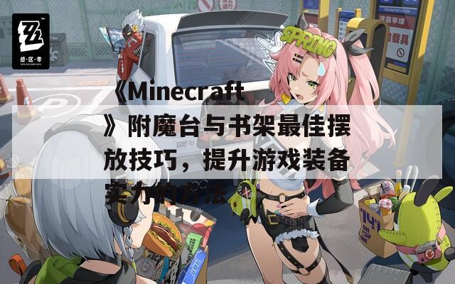 《Minecraft》附魔台与书架最佳摆放技巧，提升游戏装备实力的方法