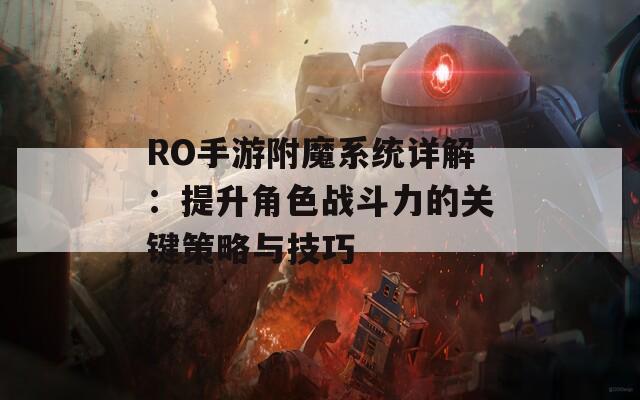 RO手游附魔系统详解：提升角色战斗力的关键策略与技巧