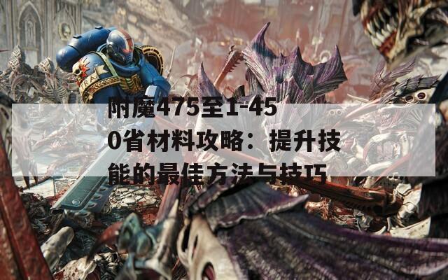 附魔475至1-450省材料攻略：提升技能的最佳方法与技巧