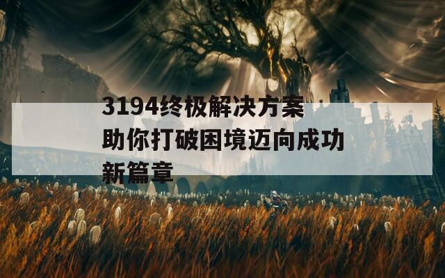 3194终极解决方案助你打破困境迈向成功新篇章