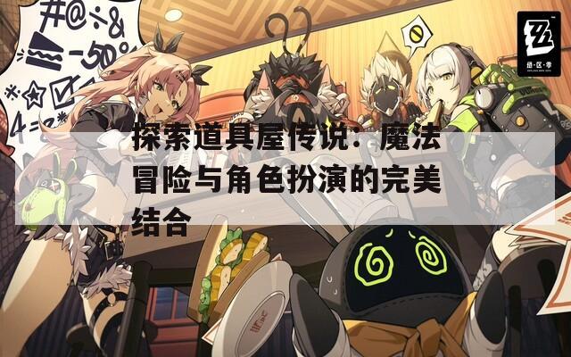 探索道具屋传说：魔法冒险与角色扮演的完美结合