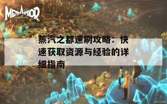 蒸汽之都速刷攻略：快速获取资源与经验的详细指南