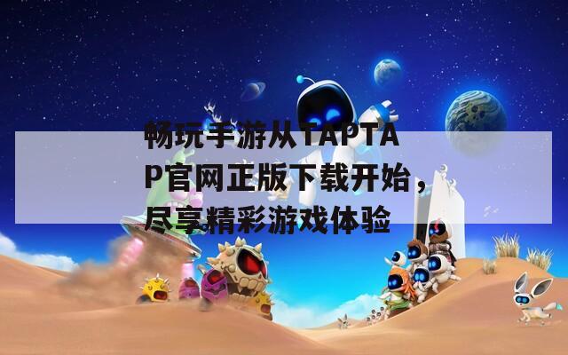 畅玩手游从TAPTAP官网正版下载开始，尽享精彩游戏体验