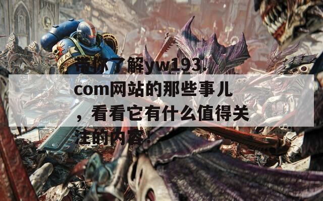 带你了解yw193.com网站的那些事儿，看看它有什么值得关注的内容！