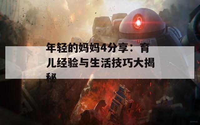 年轻的妈妈4分享：育儿经验与生活技巧大揭秘