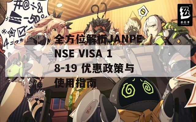 全方位解析JANPENSE VISA 18-19 优惠政策与使用指南