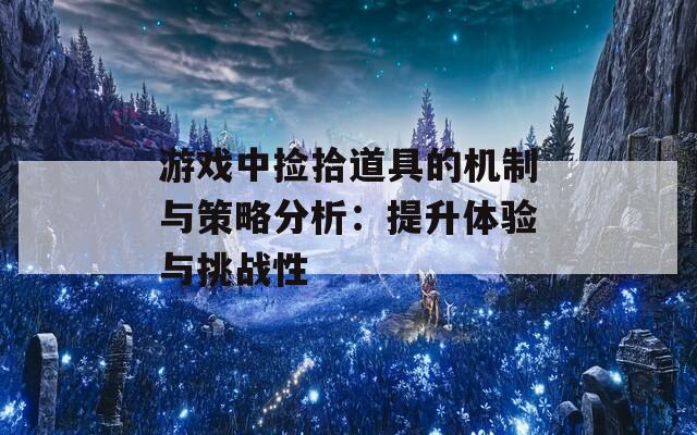 游戏中捡拾道具的机制与策略分析：提升体验与挑战性