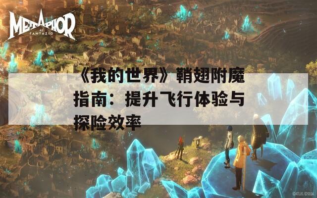 《我的世界》鞘翅附魔指南：提升飞行体验与探险效率