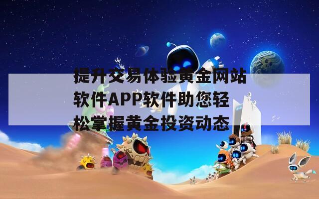 提升交易体验黄金网站软件APP软件助您轻松掌握黄金投资动态