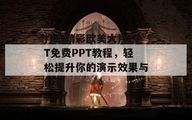 打造精彩欧美大片PPT免费PPT教程，轻松提升你的演示效果与创意