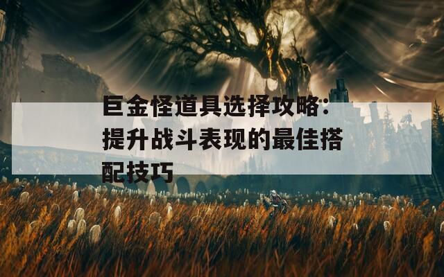 巨金怪道具选择攻略：提升战斗表现的最佳搭配技巧