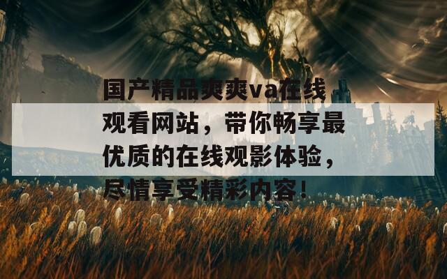 国产精品爽爽va在线观看网站，带你畅享最优质的在线观影体验，尽情享受精彩内容！