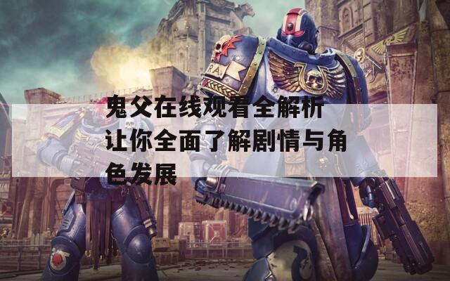 鬼父在线观看全解析 让你全面了解剧情与角色发展