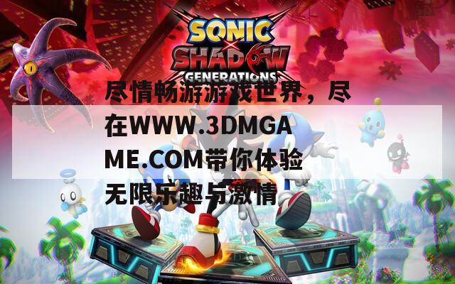 尽情畅游游戏世界，尽在WWW.3DMGAME.COM带你体验无限乐趣与激情