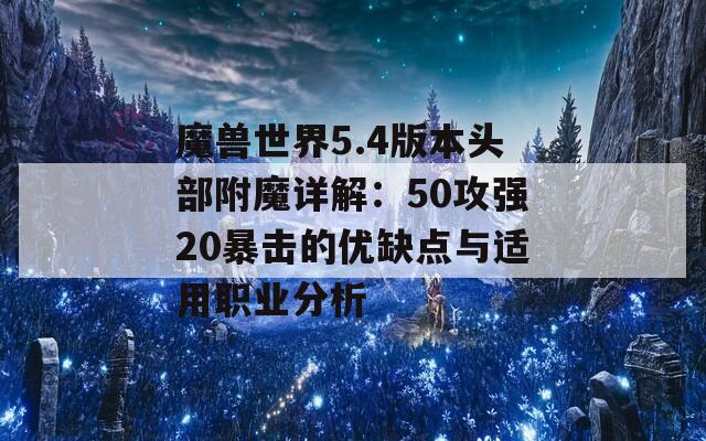 魔兽世界5.4版本头部附魔详解：50攻强20暴击的优缺点与适用职业分析