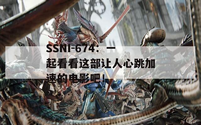 SSNI-674：一起看看这部让人心跳加速的电影吧！