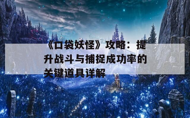 《口袋妖怪》攻略：提升战斗与捕捉成功率的关键道具详解