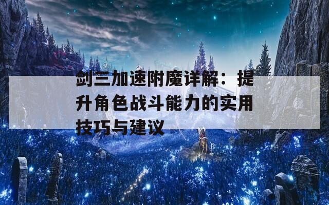 剑三加速附魔详解：提升角色战斗能力的实用技巧与建议