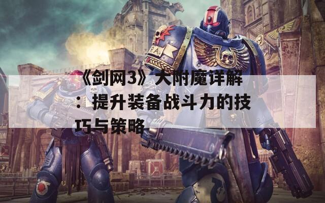 《剑网3》大附魔详解：提升装备战斗力的技巧与策略