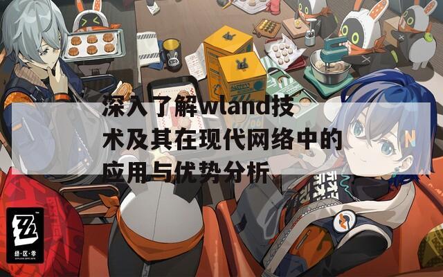 深入了解wland技术及其在现代网络中的应用与优势分析