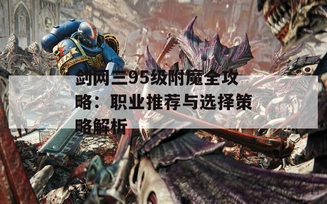 剑网三95级附魔全攻略：职业推荐与选择策略解析