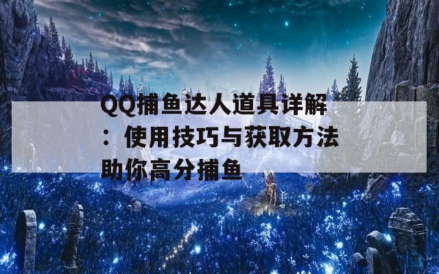 QQ捕鱼达人道具详解：使用技巧与获取方法助你高分捕鱼