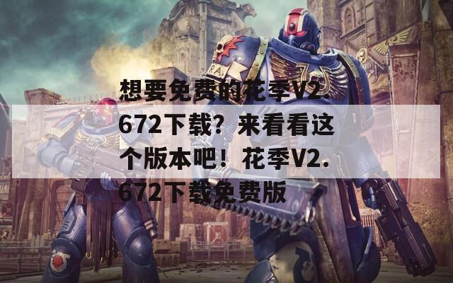 想要免费的花季V2.672下载？来看看这个版本吧！花季V2.672下载免费版