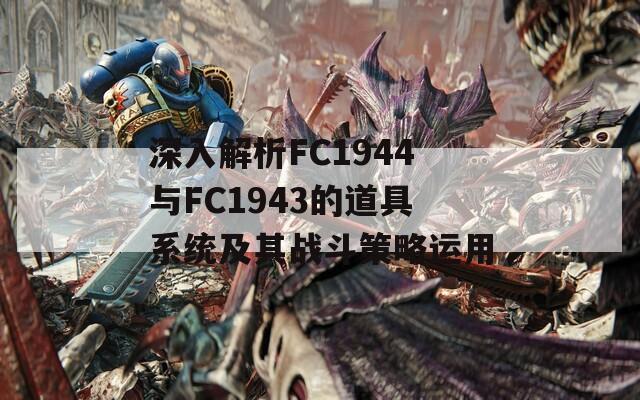 深入解析FC1944与FC1943的道具系统及其战斗策略运用