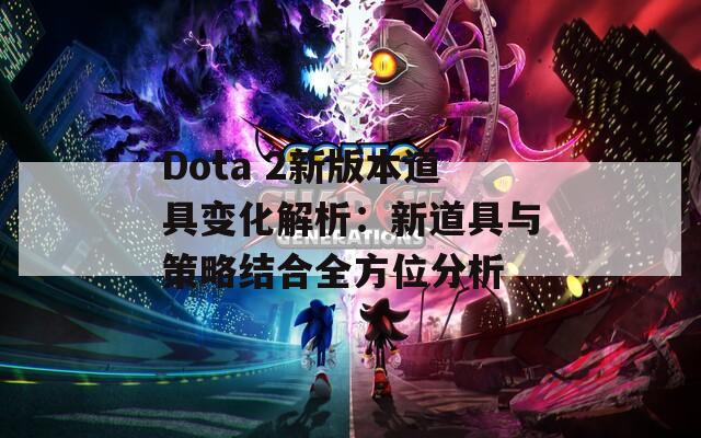 Dota 2新版本道具变化解析：新道具与策略结合全方位分析