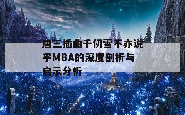 唐三插曲千仞雪不亦说乎MBA的深度剖析与启示分析