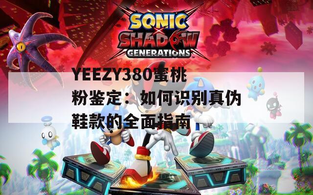 YEEZY380蜜桃粉鉴定：如何识别真伪鞋款的全面指南