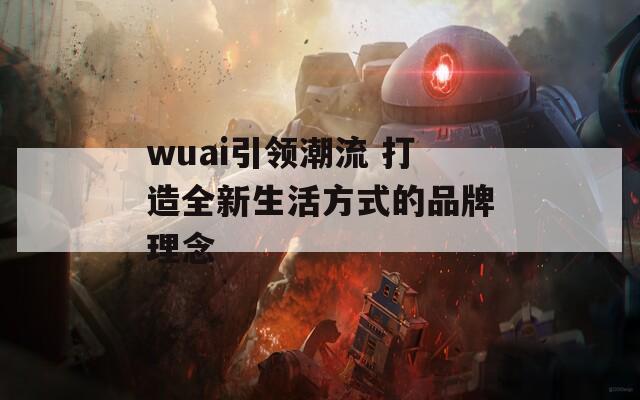 wuai引领潮流 打造全新生活方式的品牌理念